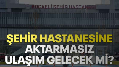 Şehir Hastanesine aktarmasız ulaşım gelecek mi?